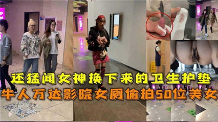 牛人万达影院女厕偷拍50位美女，还猛闻换下来的卫生护垫