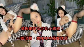 (國產主播)(zb20230103_006)情趣貓耳朵巨乳小姐姐！襯衣短裙沒穿內褲！振動棒塞入騷逼，震得好爽一臉淫騷，嬌喘呻吟極度誘惑