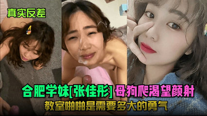 【真实反差】合肥学妹[张佳彤母狗]爬渴望颜射！教室啪啪是需要多大的勇气