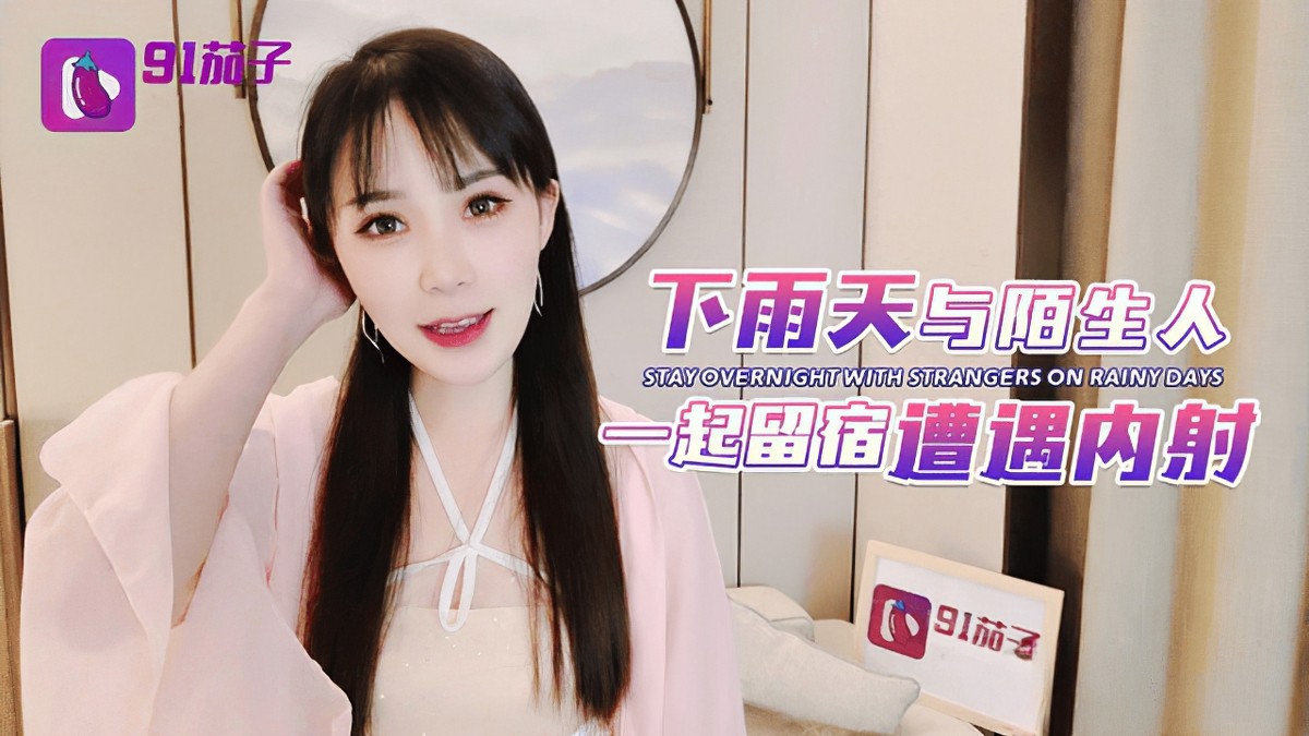 91茄子qz-50下雨天與陌生人一起留宿遭遇內射-糖糖