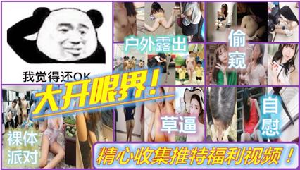 《稀缺资源社死奇闻糗事》精心收集推特猎奇圈福利视频重磅来袭