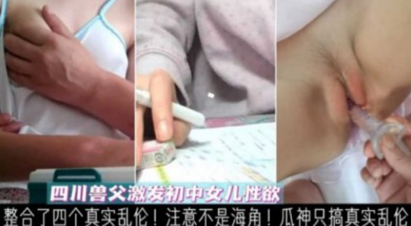 【四川兽父强奸女儿】激发初中女儿性欲后强上，真实乱伦不能错过！