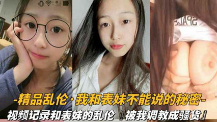【兄妹乱伦】视频记录和表妹的乱伦被我调教成骚货