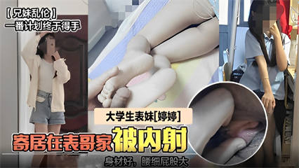 【兄妹乱伦】一番计划终于得手，大学生表妹[婷婷]，寄居在表哥家被内射，身材好，细屁股大