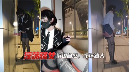 淫荡骚女街边自慰，吓环路人