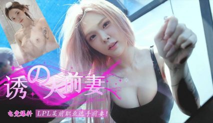 【电竞大瓜】- LPL 某前职业选手前妻被爆料不雅视频