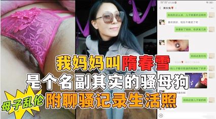 我妈妈隋春雪真是个名副其实的骚母狗  小号勾引母亲 第一次真实看到母亲的大大大淫穴