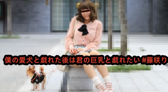 僕の愛犬と戯れた後は君の巨乳と戯れたい #藤咲りさ