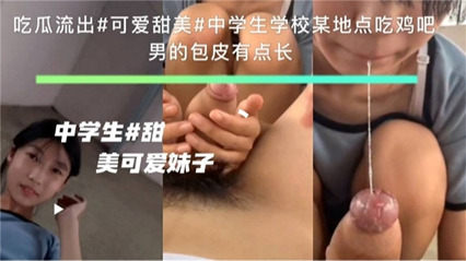 【吃瓜流出】可爱甜美中学生在学校某地点吃鸡巴