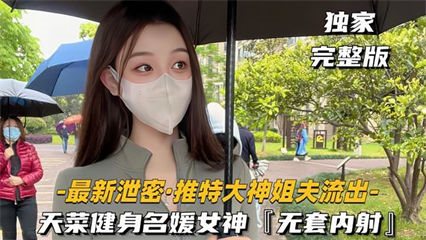 【最新泄密-推特大神姐夫流出】天莱健身名媛女神，对白超刺激