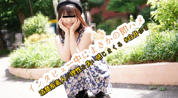 インタビュー中にまさかの即ハメ 清楚系素人が理性を失い感じまくる  #白井ゆき