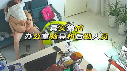 真实偷拍 办公室领导和后勤人员做爱全程被拍