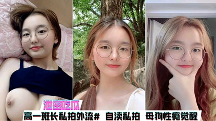 【泄密】高一班长私拍外泄，母狗属性渐渐觉醒