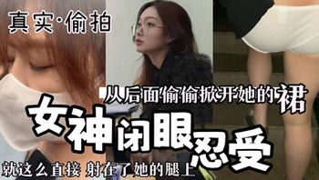 真实偷拍 掀开她的裙子手摸翘臀 女神闭眼忍受
