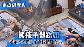 偷拍乱伦 熊孩子想蹭奶老娘天天摸儿子肉棒