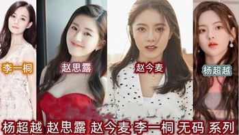 明星 杨超越 赵思露 赵今麦 李一桐 无码系列 合集