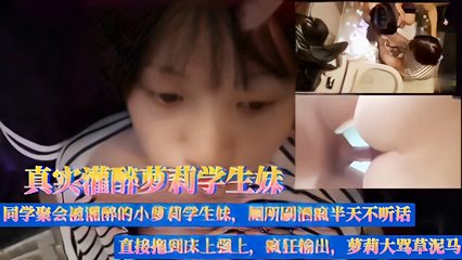 真实灌醉萝莉学生妹，同学聚会被灌醉的小萝莉学生妹，厕所刷酒疯半天不听话，直接拖到床上强上，疯狂输出，萝莉大骂草泥马