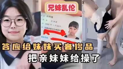 兄妹乱伦～答应给妹妹买奢侈品把亲妹妹给操了！