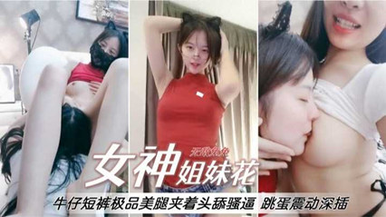 【女神姐妹花】牛仔裤极品美腿夹着偷舔逼，跳蛋震动