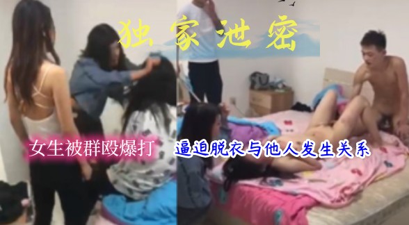 独家泄密 女生被群殴爆打，逼迫脱衣与他人发生关系