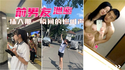 【前男友泄密】插入的那一瞬间的惨叫我完事了